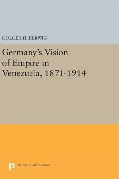 Germany's Vision of Empire in Venezuela, 1871-1914 - Herwig, Holger H.