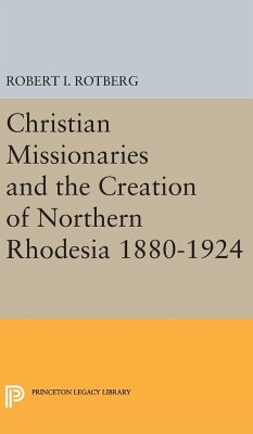 Christian Missionaries and the Creation of Northern Rhodesia 1880-1924 - Rotberg, Robert I.