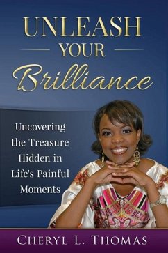 Unleash Your Brilliance: Uncovering the Treasure Hidden in Life's Painful Moments - Thomas, Cheryl L.