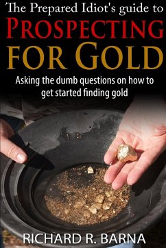 The Prepared Idiot's Guide to Gold Prospecting - Barna, Richard