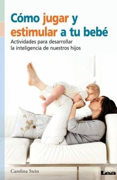 Cómo Jugar Y Estimular a Tu Bebé: Actividades Para Desarrollar La Inteligencia de Nuestros Hijos - Stein, Carolina