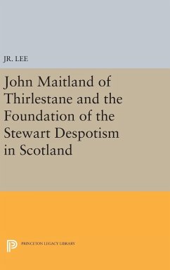 John Maitland of Thirlestane and the Foundation of the Stewart Despotism in Scotland - Jr., Maurice Dupont Lee