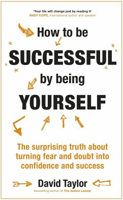 How to Be Successful by Being Yourself: The Surprising Truth about Turning Fear and Doubt Into Confidence and Success - Taylor, David