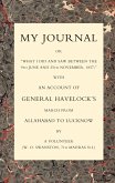 MY JOURNAL OR "WHAT I DID AND SAW BETWEEN THE 9TH JUNE AND 25 NOVEMBER 1857" WITH AN ACCOUNT OF GENERAL HAVELOCK'S MARCH FROM ALLAHABAD TO LUCKNOW