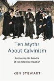 Ten Myths about Calvinism: Recovering the Breadth of the Reformed Tradition