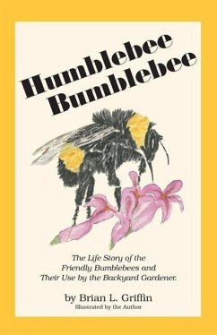 Humblebee Bumblebee: The Life Story of the Friendly Bumblebees and Their Use by the Backyard Gardener - Griffin, Brian L.