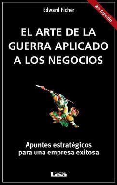 El Arte de la Guerra Aplicado a Los Negocios: Apuntes Estratégicos Para Una Empresa Exitosa - Ficher, Edward