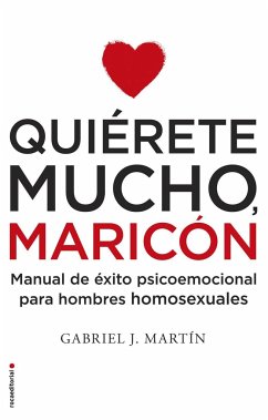 Quiérete mucho, maricón : manual de éxito psicoemocional para hombres homosexuales - Martín, Gabriel J.