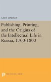 Publishing, Printing, and the Origins of the Intellectual Life in Russia, 1700-1800