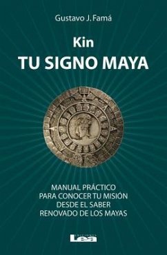 Kin, Tu Signo Maya: Manual Práctico Para Conocer Tu Misión Desde El Saber Renovado de Los Mayas - José Famá, Gustavo