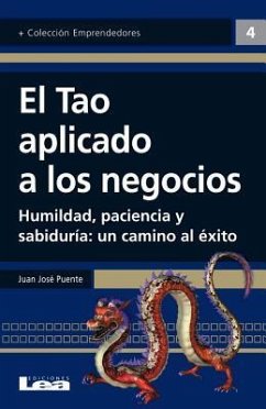 El Tao Aplicado a Los Negocios: Humildad, Paciencia Y Sabiduría: Un Camino Al Éxito - José Puente, Juan