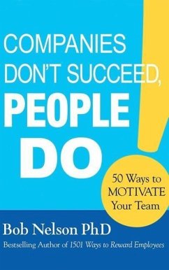 Companies Don't Succeed, People Do: 50 Ways to Motivate Your Team - Nelson, Bob