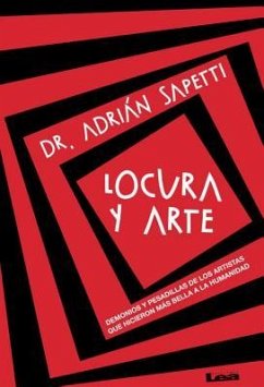 Locura Y Arte: Demonios Y Pesadillas de Los Artistas Que Hicieron Más Bella a la Humanidad - Sapetti, Adrián