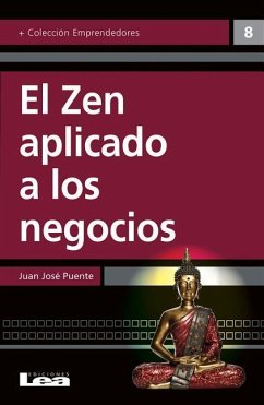 El Zen Aplicado a Los Negocios: Un Camino de Iluminación Hacia El Éxito - José Puente, Juan