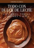 Todo Con Dulce de Leche: Alfajores, Tortas, Postres Y Más