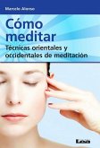 Cómo Meditar: Técnicas Orientales Y Occidentales de Meditación