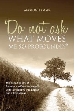 Do Not Ask What Moves Me So Profoundly: The ballad poetry of Annette von Droste-Hülshoff, with translations into English and introductions - Tymms, Marion