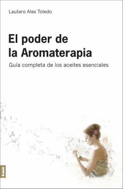 El Poder de la Aromaterapia 2°ed: Guía Completa de Los Aceites Esenciales - Alex Toledo, Lautaro