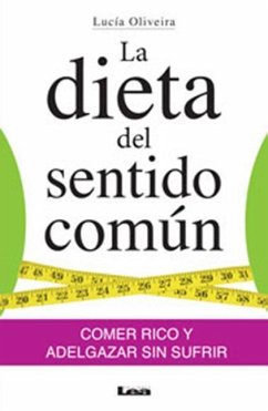 La Dieta del Sentido Común: Comer Rico Y Adelgazar Sin Sufrir - Oliveira, Lucía