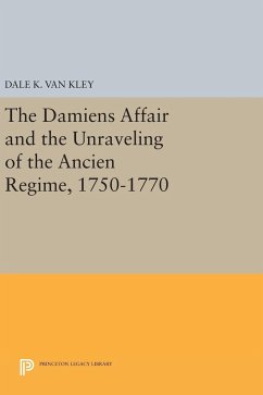 The Damiens Affair and the Unraveling of the ANCIEN REGIME, 1750-1770 - Kley, Dale K. Van