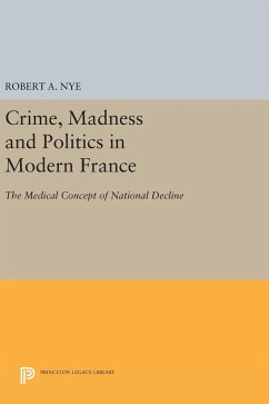 Crime, Madness and Politics in Modern France - Nye, Robert A.