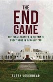 The End Game: The Final Chapter in Britain's Great Game in Afghanistan
