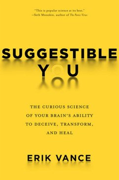 Suggestible You: The Curious Science of Your Brain's Ability to Deceive, Transform, and Heal - Vance, Erik