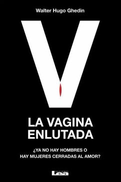 La Vagina Enlutada: ¿Ya No Hay Hombres O Hay Mujeres Cerradas Al Amor? - Ghedin, Walter Hugo