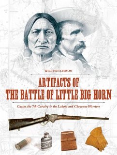 Artifacts of the Battle of Little Big Horn: Custer, the 7th Cavalry & the Lakota and Cheyenne Warriors - Hutchison, Will