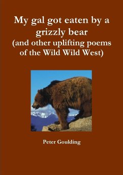 My gal got eaten by a grizzly bear (and other uplifting poems of the Wild Wild West) - Goulding, Peter