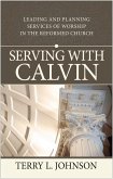 Serving with Calvin: Leading and Planning Services of Worship in the Reformed Church