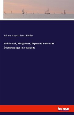 Volksbrauch, Aberglauben, Sagen und andere alte Überlieferungen im Voigtlande - Köhler, Johann A. E.