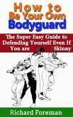 How to be Your Own Bodyguard: The Super Easy Guide to Defending Yourself Even If You are Skinny (eBook, ePUB)