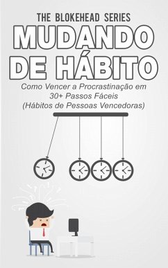 Mudando de Hábito Como Vencer a Procrastinação em 30+ Passos Fáceis (Hábitos de Pessoas Vencedoras) (eBook, ePUB) - Blokehead, The