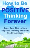 How to be Positive Thinking Forever: Super Easy Tips to Stop Negative Thinking and Build Positive Attitude (eBook, ePUB)