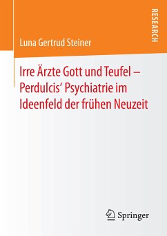 Irre Ärzte Gott und Teufel – Perdulcis‘ Psychiatrie im Ideenfeld der frühen Neuzeit (eBook, PDF) - Steiner, Luna Gertrud