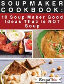 Soup Maker Cook Book: 10 Soup Maker Good Ideas That Is NOT Soup (eBook, ePUB)