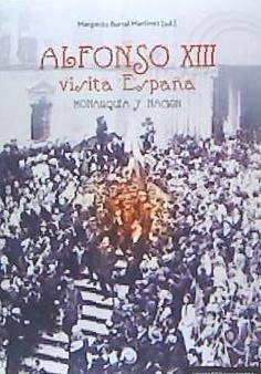 Alfonso XIII visita España : monarquía y nación - Barral Martínez, Margarita . . . [et al.