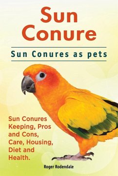 Sun Conure. Sun Conures as pets. Sun Conures Keeping, Pros and Cons, Care, Housing, Diet and Health. - Rodendale, Roger