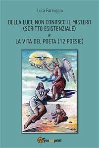 Della luce non conosco il mistero (scritto esistenziale) e la vita del poeta (12 Poesie) (eBook, PDF) - Farruggio, Luca