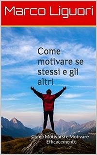 Come Motivare se Stessi e gli Altri (eBook, ePUB) - Liguori, Marco