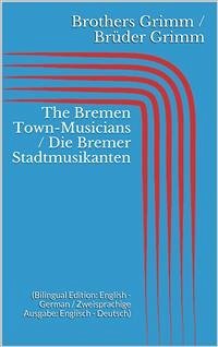 The Bremen Town-Musicians / Die Bremer Stadtmusikanten (Bilingual Edition: English - German / Zweisprachige Ausgabe: Englisch - Deutsch) (eBook, ePUB) - Grimm, Jacob; Grimm, Wilhelm
