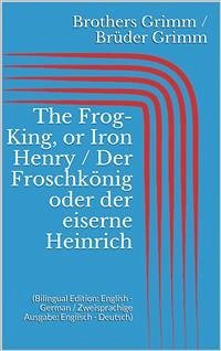 The Frog-King, or Iron Henry / Der Froschkönig oder der eiserne Heinrich (Bilingual Edition: English - German / Zweisprachige Ausgabe: Englisch - Deutsch) (eBook, ePUB) - Grimm, Jacob; Grimm, Wilhelm