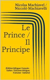 Le Prince / Il Principe (Édition bilingue: français - italien / Edizione bilingue: francese - italiano) (eBook, ePUB) - Machiavel, Nicolas; Machiavelli, Niccolò