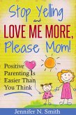 "Stop Yelling And Love Me More, Please Mom!" Positive Parenting Is Easier Than You Think (Happy Mom, #1) (eBook, ePUB)