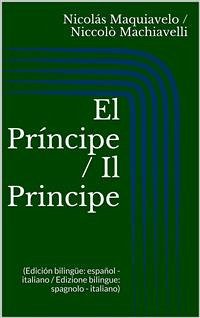 El Príncipe / Il Principe (Edición bilingüe: español - italiano / Edizione bilingue: spagnolo - italiano) (eBook, ePUB) - Machiavelli, Niccolò; Maquiavelo, Nicolás