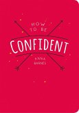 How to Be Confident (eBook, ePUB) How to Be Confident (eBook, ePUB)