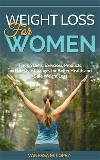 Weight Loss for Women: Tips on Diets, Exercises, Products, and Lifestyle Changes for Better Health and Safe Weight Loss (eBook, ePUB) - M. Lopez, Vanessa