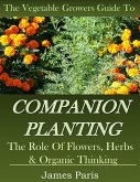 Companion Planting: The Vegetable Gardeners Guide To The Role Of Flowers, Herbs, And Organic Thinking (eBook, ePUB)