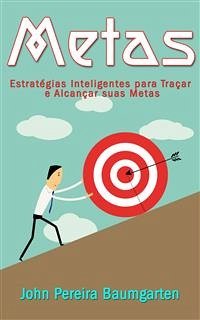 Metas: Estratégias Inteligentes para Traçar e Alcançar suas Metas (eBook, ePUB) - Pereira Baumgarten, John